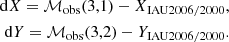 Mathematical equation: $$ \begin{aligned} \mathrm{d} X=\mathcal{M} _{\rm obs}(3,1)-X_{\mathrm{IAU2006/2000}},\nonumber \\ \mathrm{d} Y=\mathcal{M} _{\rm obs}(3,2)-Y_{\mathrm{IAU2006/2000}}. \end{aligned} $$