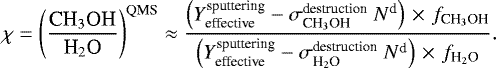 Mathematical equation: \begin{align*} \chi = \left(\frac{\textrm{CH}_3\textrm{OH}}{\textrm{H}_2\textrm{O}}\right)^{\textrm{QMS}} & \approx \frac{\left({Y}_{\textrm{effective}}^{\textrm{sputtering}}-\sigma_{\textrm{CH}_3\textrm{OH}}^{\textrm{destruction}}~{N}^{\textrm{d}}\right)\,{\times}\,\,{f}_{\textrm{CH}_3\textrm{OH}}}{\left({Y}_{\textrm{effective}}^{\textrm{sputtering}}-\sigma_{\textrm{H}_2\textrm{O}}^{\textrm{destruction}}~{N}^{\textrm{d}}\right)\,{\times}\,\,{f}_{\textrm{H}_2\textrm{O}}}.\end{align*}