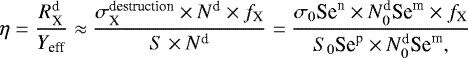 Mathematical equation: \begin{align*} \eta = \frac{{R}^{\textrm{d}}_{\textrm{X}}}{{Y}_{\textrm{eff}}} \approx \frac{\sigma^{\textrm{destruction}}_{\textrm{X}}\times {N}^{\textrm{d}} \times {f}_{\textrm{X}}}{{S}\times {N}^{\textrm{d}}} = \frac{\sigma_{0} \textrm{Se}^{\textrm{n}} \times {N}^{\textrm{d}}_0 \textrm{Se}^{\textrm{m}} \times {f}_{\textrm{X}}}{{S}_0 \textrm{Se}^{\textrm{p}} \times {N}^{\textrm{d}}_0 \textrm{Se}^{\textrm{m}},} \end{align*}