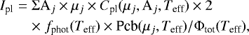 Mathematical equation: \begin{eqnarray*} {I_{\textrm{pl}}} &=& \Sigma {\textrm{A}}_j \times \mu_j \times {C_{\textrm{pl}}}(\mu_j,\textrm{A}_j,{T_{\textrm{eff}}}) \times 2 \nonumber\\ && \times\; {f_{\textrm{phot}}}({T_{\textrm{eff}}}) \times {\textrm{Pcb}}(\mu_j,{T_{\textrm{eff}}}) / \Phi_{\textrm{tot}}({ T_{\textrm{eff}}}), \end{eqnarray*}