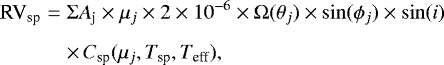 Mathematical equation: \begin{eqnarray*} {\textrm{RV}_{\textrm{sp}}} &=& \Sigma {A}_{\textrm{j}} \times \mu_j \times 2\times 10^{-6} \times \Omega(\theta_j) \times \sin(\phi_j) \times \sin(i) \nonumber\\[5pt] && \times\, {C_{\textrm{sp}}}(\mu_j,{T_{\textrm{sp}}},{T_{\textrm{eff}}}), \vspace*{-3pt}\end{eqnarray*}