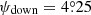 Mathematical equation: $ \psi_{\mathrm{down}}=4{{\overset{\circ}{.}}}25 $