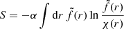 Mathematical equation: $$ \begin{aligned} S = -\alpha \int \mathrm{d} r\, \tilde{f}(r) \ln {\frac{\tilde{f}(r)}{\chi (r)}} \end{aligned} $$