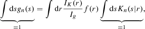 Mathematical equation: $$ \begin{aligned} \underbrace{\int \mathrm{d} s {g}_n(s)}_{=1}&=\int \mathrm{d} r \frac{I_K(r)}{I_{g}}f(r) \underbrace{\int \mathrm{d} s K_n (s|r)}_{=1}, \end{aligned} $$
