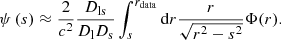 Mathematical equation: $$ \begin{aligned} \psi \left(s\right) \approx \frac{2}{c^2} \frac{D_\mathrm{ls} }{D_\mathrm{l} D_\mathrm{s} } \int _s^{r_\mathrm{data} } \mathrm{d} r \frac{r}{\sqrt{r^2-s^2}} \Phi (r). \end{aligned} $$