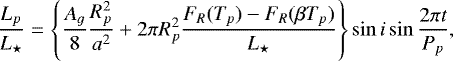 Mathematical equation: \begin{equation*} \frac{L_p}{L_{\star}} =\left\{\frac{A_{g}} 8\frac{R_p^2}{a^2}+2\pi R_p^2\frac{F_R(T_p)-F_R(\beta T_p)} {L_{\star}}\right\}\sin i\sin \frac {2 \pi t } {P_p} ,\end{equation*}