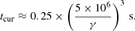 Mathematical equation: $$ \begin{aligned} t_{\rm cur}\approx 0.25\times \left(\frac{5\times 10^6}{\gamma }\right)^3\,\mathrm{s} . \end{aligned} $$