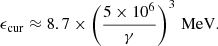 Mathematical equation: $$ \begin{aligned} \epsilon _{\rm cur}\approx 8.7\times \left(\frac{5\times 10^6}{\gamma }\right)^3\,\mathrm{MeV} . \end{aligned} $$