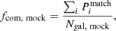 Mathematical equation: $$ \begin{aligned} f_{\rm com, \ mock} = \frac{\sum _i P_i^\mathrm{match}}{N_{\rm gal, \ mock}}, \end{aligned} $$