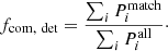 Mathematical equation: $$ \begin{aligned} f_{\rm com, \ det} = \frac{\sum _i P_i^\mathrm{match}}{\sum _i P_i^\mathrm{all}}\cdot \end{aligned} $$