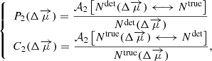 Mathematical equation: $$ \begin{aligned} {\left\{ \begin{array}{ll} \displaystyle P_2(\Delta \overrightarrow{\mu }) = \frac{\mathcal{A} _2\left[N^\mathrm{det}(\Delta \overrightarrow{\mu }) \longleftrightarrow N^\mathrm{true}\right]}{N^\mathrm{det}(\Delta \overrightarrow{\mu })}\\ \displaystyle C_2(\Delta \overrightarrow{\mu }) = \frac{\mathcal{A} _2\left[N^\mathrm{true}(\Delta \overrightarrow{\mu }) \longleftrightarrow N^\mathrm{det}\right]}{N^\mathrm{true}(\Delta \overrightarrow{\mu })}, \end{array}\right.} \end{aligned} $$