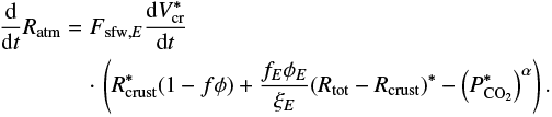 Mathematical equation: \begin{eqnarray*} \frac{\mathrm{d}}{\mathrm{d}t}R_{\textrm{atm}} & = & F_{\textrm{sfw},E}\frac{\mathrm{d}V_{\textrm{cr}}^*}{\mathrm{d}t} \nonumber\\%[-2pt] && \cdot\,\left(R_{\textrm{crust}}^*(1-f\phi)+\frac{f_E\phi_E}{\xi_E}(R_{\textrm{tot}}-R_{\textrm{crust}})^*-\left(P_{\textrm{CO_2}}^*\right)^{\alpha}\right).\end{eqnarray*}