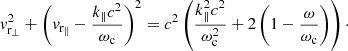 Mathematical equation: $$ \begin{aligned} { v}_{\rm r _\perp }^2 + \left({ v}_{\rm r_\Vert } -\frac{k_\Vert c^2}{\omega _{\rm c}}\right)^2 = c^2 \left(\frac{k_\Vert ^2 c^2}{\omega _{\rm c}^2}+2 \left(1-\frac{\omega }{\omega _{\rm c}}\right)\right)\cdot \end{aligned} $$