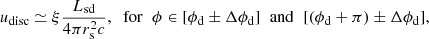 Mathematical equation: $$ \begin{aligned} u_{\rm disc}\simeq \xi \frac{L_{\rm sd}}{4\pi r_{\rm s}^2c},\;\;\mathrm{{for}} \;\;\phi \in [\phi _{\rm d}\pm \Delta \phi _{\rm d}]\;\;\mathrm{and}\;\;[(\phi _{\rm d}+\pi )\pm \Delta \phi _{\rm d}], \end{aligned} $$