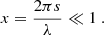 Mathematical equation: $$ \begin{aligned} x = \frac{2\pi s}{\lambda } \ll 1\ . \end{aligned} $$