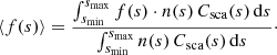 Mathematical equation: $$ \begin{aligned} \left\langle f(s) \right\rangle = \frac{\int _{s_{\mathrm{min}}}^{s_{\mathrm{max}}}{f(s)\cdot n(s)\,C_{\mathrm{sca}}(s)\,\mathrm{d}s}}{\int _{s_{\mathrm{min}}}^{s_{\mathrm{max}}}{n(s)\,C_{\mathrm{sca}}(s)\,\mathrm{d}s}} \cdot \end{aligned} $$