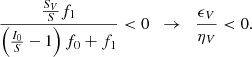 Mathematical equation: $$ \begin{aligned} \frac{\frac{S_V}{S} f_1}{\left(\frac{I_0}{S}-1\right)f_0 + f_1} < 0 \;\;\rightarrow \;\;\frac{\epsilon _V}{\eta _V}<0 . \end{aligned} $$