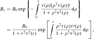 Mathematical equation: $$ \begin{aligned} B_z&= B_0 \exp \left\{ -\int \limits _0^r \frac{\tau (\rho ) [\rho ^2 \tau (\rho )]\prime }{1+\rho ^2 \tau ^2(\rho )} \, \mathrm{d} \rho \right\} \nonumber \\&=\frac{B_0}{1+r^2\tau ^2(r)} \exp \left[\int \limits _0^r \frac{\rho ^2 \tau (\rho ) \tau \prime (\rho )}{1+\rho ^2 \tau ^2(\rho )} \, \mathrm{d} \rho \right] ,\end{aligned} $$