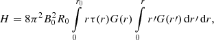 Mathematical equation: $$ \begin{aligned} H = 8 \pi ^2 B_0^2 R_0 \int \limits _0^{r_0} r \tau (r) G(r) \int \limits _0^r r\prime G(r\prime ) \, \mathrm{d} r\prime \, \mathrm{d} r,\end{aligned} $$