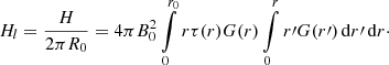 Mathematical equation: $$ \begin{aligned} H_l = \frac{H}{2 \pi R_0} = 4 \pi B_0^2 \int \limits _0^{r_0} r \tau (r) G(r) \int \limits _0^r r\prime G(r\prime ) \, \mathrm{d} r\prime \, \mathrm{d} r\cdot \end{aligned} $$