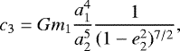Mathematical equation: \begin{equation*} c_3 = G m_1\frac{a^4_1}{a^5_2}\frac{1}{(1-e^2_2)^{7/2}},\end{equation*}