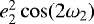 Mathematical equation: $e^2_2\cos(2\omega_2)$