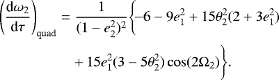 Mathematical equation: \begin{eqnarray*} \Bigg(\frac{\textrm{d}\omega_2}{\textrm{d}\tau}\Bigg)_{\text{quad}}\Bigg.&=&\frac{1}{(1-e^{2}_2)^{2}}\Bigg\{\!{-}6-9e^{2}_1+15\theta^{2}_2(2+3e^{2}_1)\Bigg.\nonumber\\ &&+\,\Bigg.15e^{2}_1(3-5\theta^{2}_2)\cos(2\Omega_2)\Bigg\}.\end{eqnarray*}