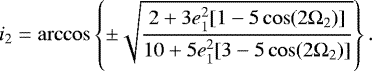 Mathematical equation: \begin{eqnarray*} i_2=\arccos\left\{\pm\sqrt{\frac{2+3e^2_1[1-5\cos(2\Omega_2)]}{10+5e^2_1[3-5\cos(2\Omega_2)]}}\right\}.\end{eqnarray*}