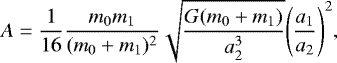 Mathematical equation: \begin{eqnarray*} A = \frac{1}{16}\frac{m_0 m_1}{(m_0+m_1)^2}\sqrt{\frac{G(m_0+m_1)}{a^3_2}}\Bigg(\frac{a_1}{a_2}\Bigg)^2,\end{eqnarray*}