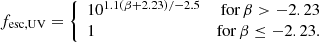 Mathematical equation: $$ \begin{aligned} f_{\mathrm{esc,UV}} = {\left\{ \begin{array}{ll} 10^{1.1(\beta +2.23)/-2.5}&{\text{ for} }\, \beta > -2.23 \\ 1&\mathrm{for}\, \beta \le -2.23 . \end{array}\right.} \end{aligned} $$