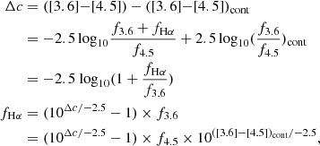 Mathematical equation: $$ \begin{aligned} \Delta c&= ([3.6]{-}[4.5]) - ([3.6]{-}[4.5])_{\rm cont} \\&= -2.5\,\mathrm{log}_{10} \frac{f_{3.6}+f_{\mathrm{H}\alpha }}{f_{4.5}} + 2.5\,\mathrm{log}_{10} (\frac{f_{3.6}}{f_{4.5}})_{\rm cont} \\&= -2.5 \text{ log}_{10} (1+\frac{f_{\mathrm{H}\alpha }}{f_{3.6}}) \\ f_{\mathrm{H}\alpha }&= (10^{\Delta c/-2.5} -1) \times f_{3.6} \\&= (10^{\Delta c/-2.5} -1) \times f_{4.5} \times 10^{([3.6]{-}[4.5])_{\rm cont}/-2.5} , \end{aligned} $$