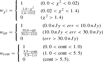 Mathematical equation: $$ \begin{aligned} \begin{split}&{ w}_{\chi ^{2}} = {\left\{ \begin{array}{ll} 1&{(0.0 < \chi ^{2} < 0.02)} \\ \frac{1.4-\chi ^{2}}{1.4{-}0.02}&{(0.02 < \chi ^{2} < 1.4)} \\ 0&{(\chi ^{2} > 1.4)} \end{array}\right.} \\&{ w}_{\mathrm{err}} = {\left\{ \begin{array}{ll} 1&\mathrm (0.0\,nJy < err < 10.0\,nJy) \\ \frac{30.0-\mathrm{err}}{30.0-10.0}&\mathrm (10.0\,nJy < err < 30.0\,nJy) \\ 0&\mathrm (err > 30.0\,nJy) \end{array}\right.} \\&{ w}_{\mathrm{cont}} = {\left\{ \begin{array}{ll} 1&\mathrm{(0.0 < cont < 1.0)} \\ \frac{5.5-\mathrm{cont}}{5.5{-}1.0}&\mathrm{(1.0 < cont < 5.5)} \\ 0&\mathrm{(cont > 5.5)} . \end{array}\right.} \end{split} \end{aligned} $$