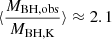 Mathematical equation: $ \langle \frac{M_{\mathrm{BH,obs}}}{M_{\mathrm{BH,K}}}\rangle\approx 2.1 $