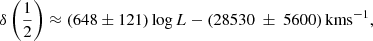 Mathematical equation: $$ \begin{aligned} \delta \left(\frac{1}{2}\right) \approx (648 \pm 121) \log L - (28530\ \pm \ 5600)\, \mathrm{km s} ^{-1}, \end{aligned} $$