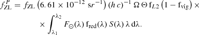 Mathematical equation: $$ \begin{aligned} f^{P}_{\mathrm{ZL} }&= f_{\mathrm{ZL} } \left( 6.61 \times 10^{-12} \,\, \mathrm sr^{-1} \right) \left( h \, c \right)^{-1} \Omega \, \Theta \, \mathrm f_{L2} \left( 1 - \mathrm f_{\rm vig} \right) \times \nonumber \\&\qquad \qquad \times \int _{\lambda _1}^{\lambda _2} F_\odot (\lambda ) \, \mathrm f_{\rm red} (\lambda ) \, S(\lambda ) \, \lambda \, \mathrm{d}\lambda . \end{aligned} $$