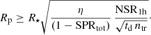 Mathematical equation: $$ \begin{aligned} R_{\rm p} \ge R_\star \sqrt{ \dfrac{\eta }{(1-{\mathrm{SPR}}_{\rm tot})} \, \dfrac{{\mathrm{NSR}}_{1\mathrm{h}}}{\sqrt{t_{\rm d} \, n_{\rm tr}}} }\cdot \end{aligned} $$