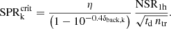 Mathematical equation: $$ \begin{aligned} \mathrm{SPR} ^\mathrm{crit}_{\rm k} = \frac{\eta }{\left( 1-{10}^{-0.4 \delta _{\rm back, k}} \right)} \, \frac{{\mathrm{NSR}}_{1\mathrm{h}}}{\sqrt{t_{\rm d} \, n_{\rm tr}}}. \end{aligned} $$