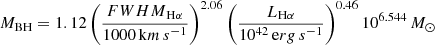 $$ \begin{aligned} M_\mathrm{BH} =1.12\left(\frac{{FWHM}_{\mathrm{H} \alpha }}{1000\,\mathrm km\,s ^{-1}}\right)^{2.06}\left(\frac{L_{\mathrm{H} \alpha }}{10^{42}\,\mathrm erg\,s ^{-1}}\right)^{0.46}10^{6.544}\,M_\odot \end{aligned} $$