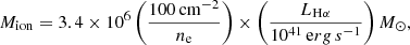 $$ \begin{aligned} M_\mathrm{ion} = 3.4\times 10^6\left(\frac{100\,\mathrm{cm} ^{-2}}{n_\mathrm{e} }\right)\times \left(\frac{L_{\mathrm{H} \alpha }}{10^{41}\,\mathrm erg\,s ^{-1}}\right) M_\odot , \end{aligned} $$