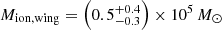 $ M_{\mathrm{ion,wing}}=\left(0.5_{-0.3}^{+0.4}\right)\times10^{5}\,M_{\odot} $