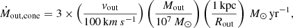 $$ \begin{aligned} \dot{M}_\mathrm{out,cone} = 3\times \left(\frac{v_\mathrm{out} }{100\,\mathrm km\,s ^{-1}}\right)\left(\frac{M_\mathrm{out} }{10^7\,M_\odot }\right)\left(\frac{1\,\mathrm{kpc} }{R_\mathrm{out} }\right) \,M_\odot \,\mathrm{yr} ^{-1}, \end{aligned} $$