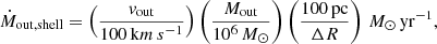 $$ \begin{aligned} \dot{M}_\mathrm{out,shell} = \left(\frac{v_\mathrm{out} }{100\,\mathrm km\,s ^{-1}}\right)\left(\frac{M_\mathrm{out} }{10^6\,M_\odot }\right)\left(\frac{100\,\mathrm{pc} }{\Delta R}\right) \,M_\odot \,\mathrm{yr} ^{-1}, \end{aligned} $$