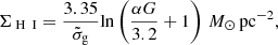 Mathematical equation: $$ \begin{aligned} \Sigma _{{\text{ H}}{\small {\textsc {\text{ I}}}}} = \dfrac{3.35}{\tilde{\sigma }_{\rm g}} \mathrm{ln}\left( \dfrac{\alpha {G}}{3.2} + 1 \right)\,{M}_{\odot }\,\mathrm{pc}^{-2}, \end{aligned} $$