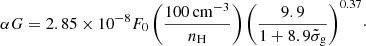 Mathematical equation: $$ \begin{aligned} \alpha G = 2.85 \times 10^{-8} F_{0}\,\Bigg ( \dfrac{100\,\mathrm{cm}{^{-3}}}{n_{\rm H}} \Bigg )\,\Bigg ( \dfrac{9.9}{1+8.9\tilde{\sigma }_{\rm g}} \Bigg )^{0.37}\cdot \end{aligned} $$