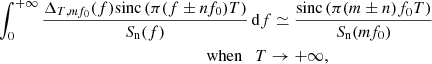 Mathematical equation: $$ \begin{aligned}&\int _0^{+\infty } \frac{\Delta _{T,mf_0}(f) \mathrm{sinc}\left( \pi (f \pm n f_0) T \right)}{S_{\rm n}(f)} \, \mathrm{d} f \simeq \frac{\mathrm{sinc}\left( \pi (m \pm n) f_0 T \right)}{S_{\rm n}(m f_0)}\nonumber \\&\qquad \qquad \qquad \qquad \qquad \qquad \qquad \qquad \text{ when}\quad T\rightarrow +\infty , \end{aligned} $$