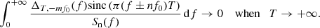 Mathematical equation: $$ \begin{aligned}&\int _0^{+\infty } \frac{\Delta _{T, -mf_0}(f) \mathrm{sinc}\left( \pi (f \pm n f_0) T \right)}{S_{\rm n}(f)} \, \mathrm{d} f \rightarrow 0 \quad \text{ when}\quad T\rightarrow +\infty . \end{aligned} $$