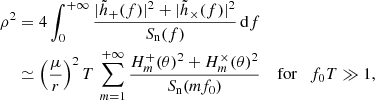 Mathematical equation: $$ \begin{aligned} \rho ^2&= 4 \int _0^{+\infty } \frac{|\tilde{h}_+(f)|^2+|\tilde{h}_\times (f)|^2}{S_{\rm n}(f)} \, \mathrm{d} f\nonumber \\&\simeq \left( \frac{\mu }{r} \right) ^2 T \, \sum _{m=1}^{+\infty } \frac{H_m^{+}(\theta )^2 + H_m^{\times }(\theta )^2}{S_{\rm n}(m f_0)} \quad \text{ for}\quad f_0 T \gg 1, \end{aligned} $$
