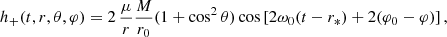 Mathematical equation: $$ \begin{aligned} h_+(t,r,\theta ,\varphi )= 2\, \frac{\mu }{r} \frac{M}{r_0} (1+\cos ^2\theta ) \cos \left[2\omega _0 (t - r_*) + 2(\varphi _0-\varphi )\right], \end{aligned} $$