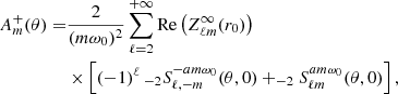Mathematical equation: $$ \begin{aligned} A_m^+(\theta ) =&\frac{2}{(m\omega _0)^2} \sum _{\ell =2}^{+\infty } \mathrm{Re} \left( Z^\infty _{\ell m}(r_0) \right)\nonumber \\ &\times \left[ (-1)^\ell \, _{-2}S^{-am\omega _0}_{\ell ,- m}(\theta ,0) + _{-2}S^{am\omega _0}_{\ell m}(\theta ,0) \right],\end{aligned} $$