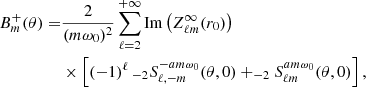 Mathematical equation: $$ \begin{aligned} B_m^+(\theta ) =&\frac{2}{(m\omega _0)^2} \sum _{\ell =2}^{+\infty } \mathrm{Im} \left( Z^\infty _{\ell m}(r_0) \right)\nonumber \\ &\times \left[ (-1)^\ell \, _{-2}S^{-am\omega _0}_{\ell ,- m}(\theta ,0) + _{-2}S^{am\omega _0}_{\ell m}(\theta ,0) \right],\end{aligned} $$